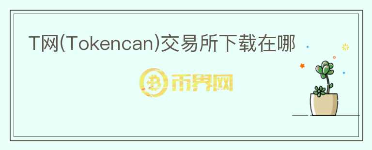 T網(wǎng)(Tokencan)交易所下載在哪