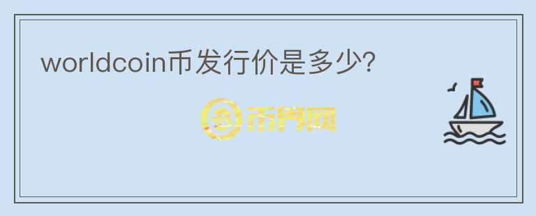 worldcoin幣發(fā)行價是多少？