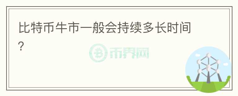 比特幣牛市一般會持續(xù)多長時間？