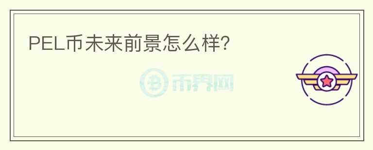PEL幣未來前景怎么樣？