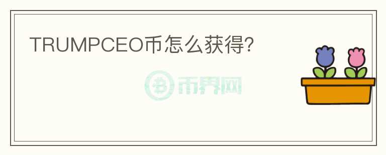 TRUMPCEO幣怎么獲得？