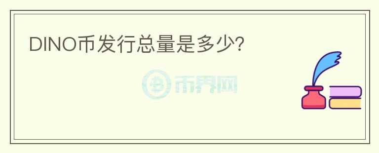 DINO幣發(fā)行總量是多少？