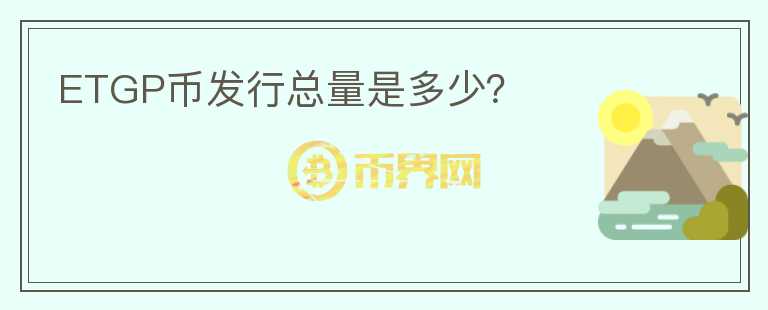 ETGP幣發(fā)行總量是多少？