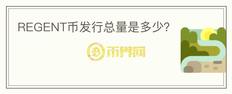 REGENT幣發(fā)行總量是多少？