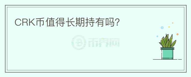 CRK幣值得長(zhǎng)期持有嗎？