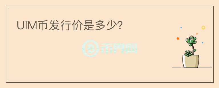 UIM幣發(fā)行價是多少？