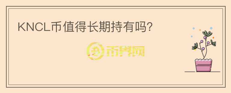 KNCL幣值得長期持有嗎？