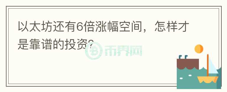 以太坊還有6倍漲幅空間，怎樣才是靠譜的投資？