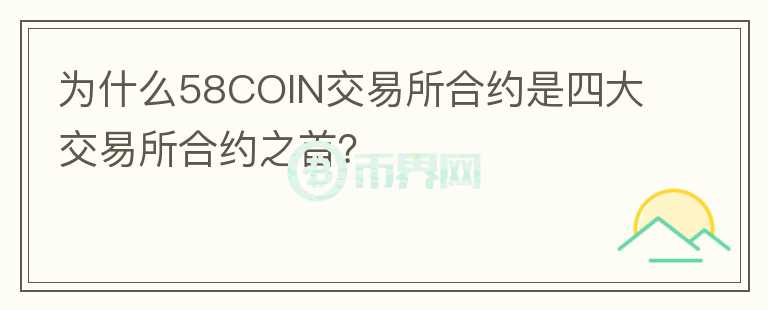 為什么58COIN交易所合約是四大交易所合約之首？