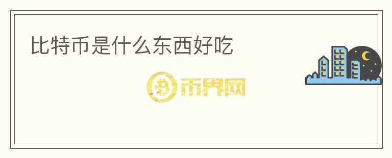 比特幣是什么東西好吃