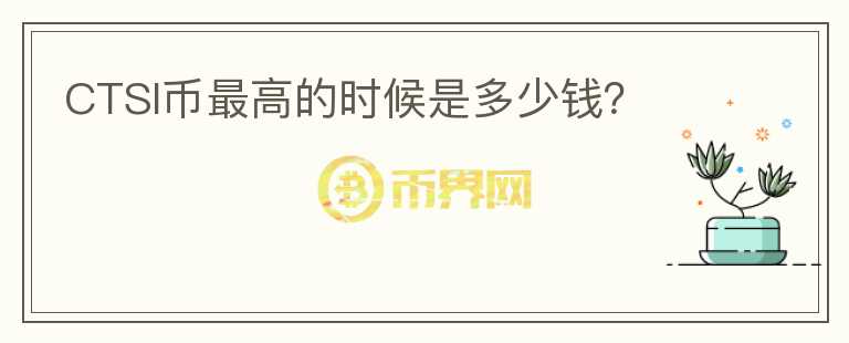 CTSI幣最高的時(shí)候是多少錢(qián)？