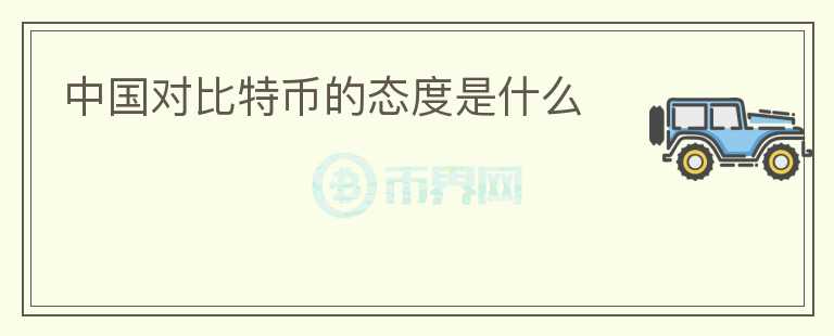 中國對比特幣的態(tài)度是什么