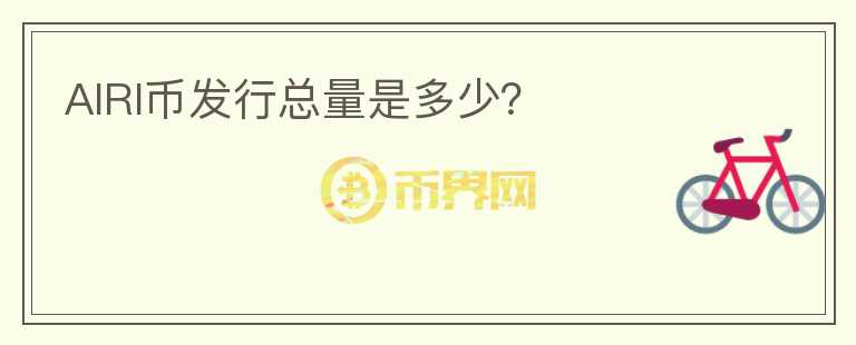 AIRI幣發(fā)行總量是多少？