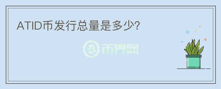 ATID幣發(fā)行總量是多少?