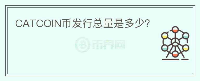 CATCOIN幣發(fā)行總量是多少?