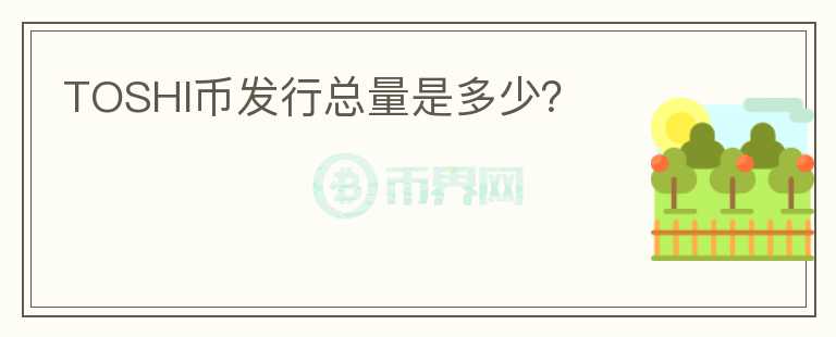 TOSHI幣發(fā)行總量是多少？