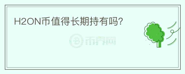 H2ON幣值得長(zhǎng)期持有嗎？