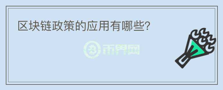 區(qū)塊鏈政策的應(yīng)用有哪些？