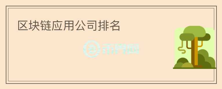 區(qū)塊鏈應(yīng)用公司排名