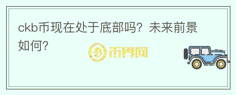 ckb幣現(xiàn)在處于底部嗎？未來前景如何？