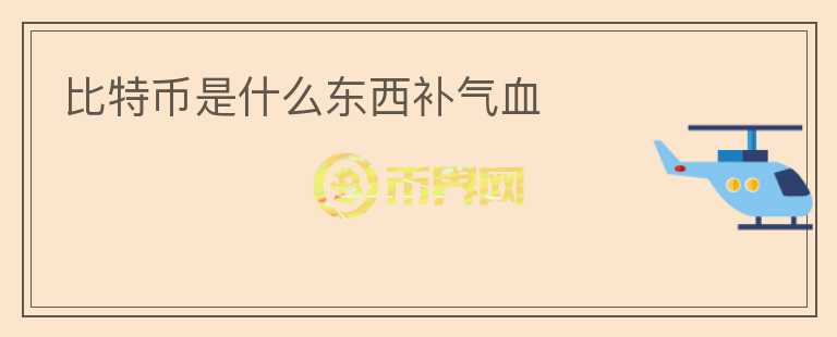 比特幣是什么東西補氣血