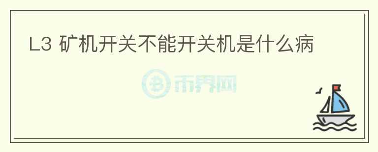 L3 礦機(jī)開(kāi)關(guān)不能開(kāi)關(guān)機(jī)是什么病