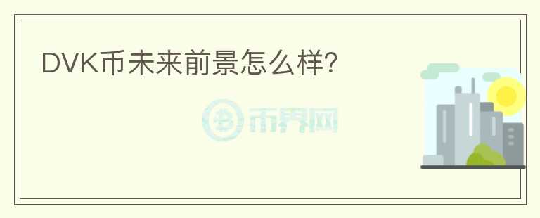 DVK幣未來前景怎么樣？