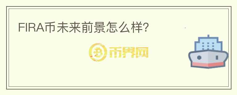 FIRA幣未來前景怎么樣？