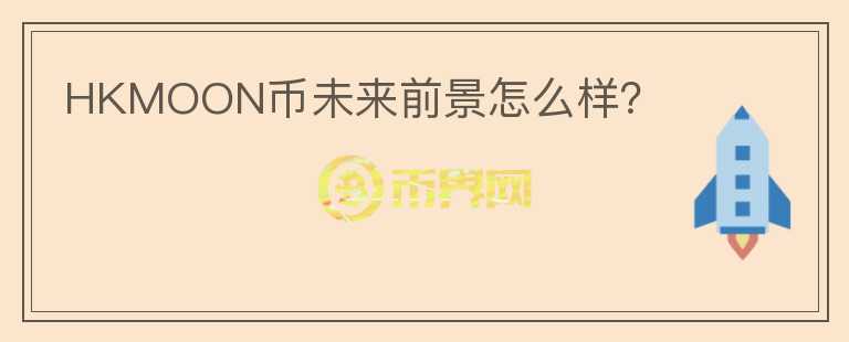 HKMOON幣未來前景怎么樣？