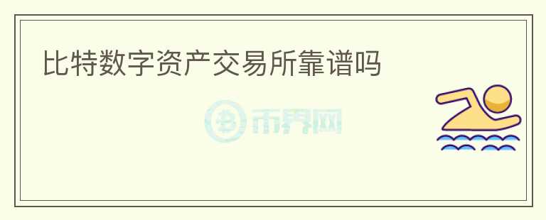 比特?cái)?shù)字資產(chǎn)交易所靠譜嗎