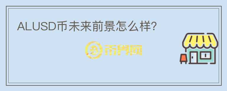 ALUSD幣未來前景怎么樣?
