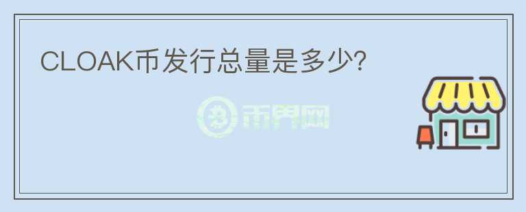 CLOAK幣發(fā)行總量是多少？