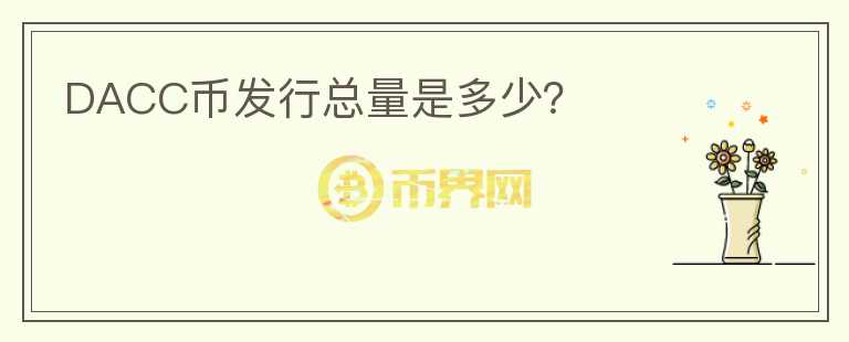 DACC幣發(fā)行總量是多少？