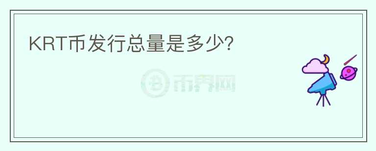 KRT幣發(fā)行總量是多少？