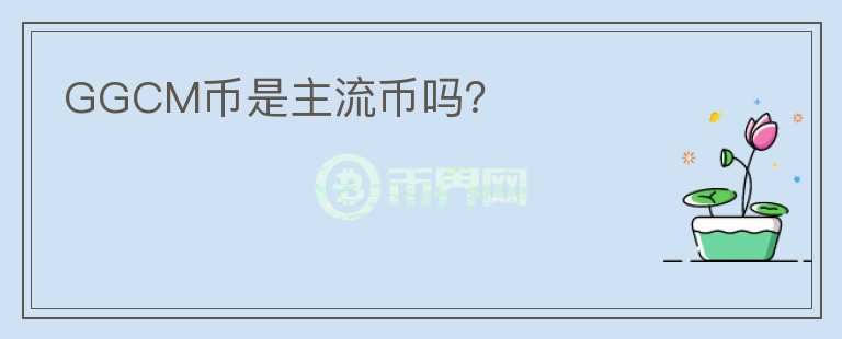 GGCM幣是主流幣嗎？