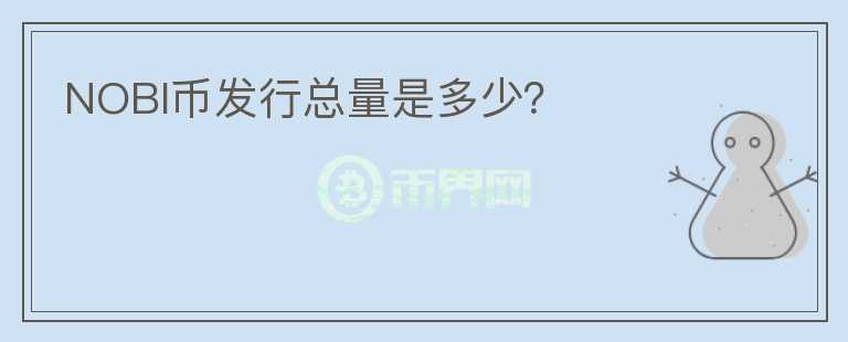 NOBI幣發(fā)行總量是多少？