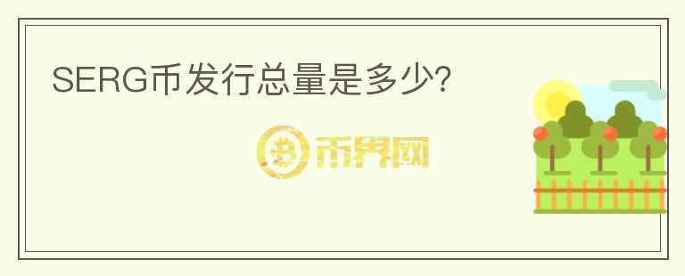 SERG幣發(fā)行總量是多少？