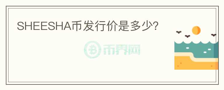 SHEESHA幣發(fā)行價(jià)是多少？