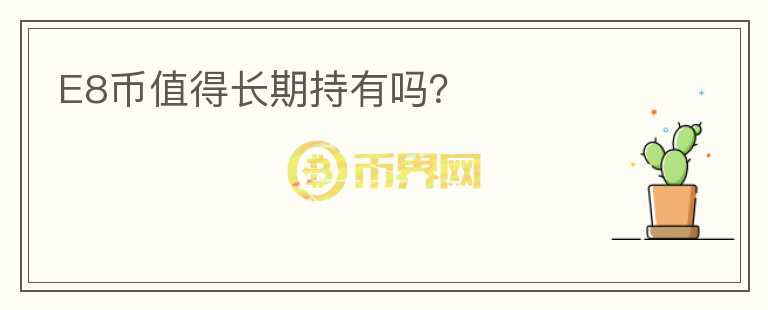 E8幣值得長期持有嗎？
