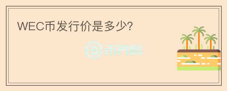 WEC幣發(fā)行價(jià)是多少？