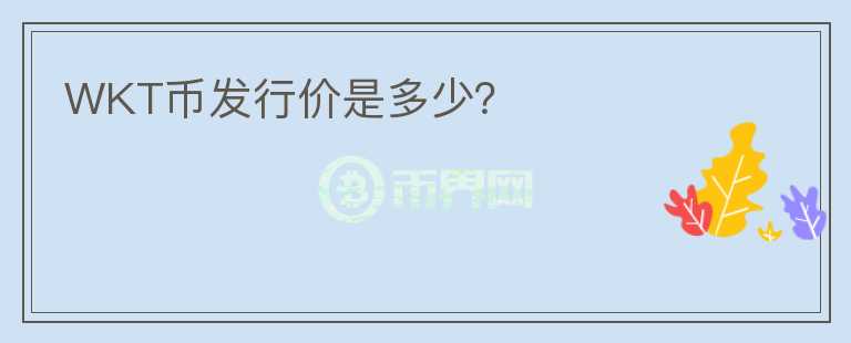 WKT幣發(fā)行價(jià)是多少？