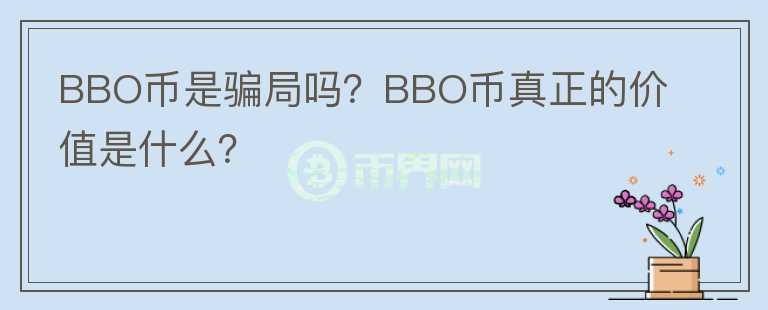 BBO幣是騙局嗎？BBO幣真正的價(jià)值是什么？