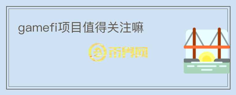 gamefi項目值得關(guān)注嘛