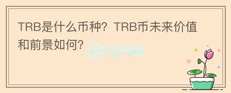 TRB是什么幣種？TRB幣未來價(jià)值和前景如何？