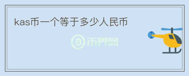kas幣一個(gè)等于多少人民幣