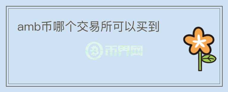 amb幣哪個(gè)交易所可以買到