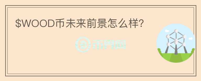$WOOD幣未來前景怎么樣？