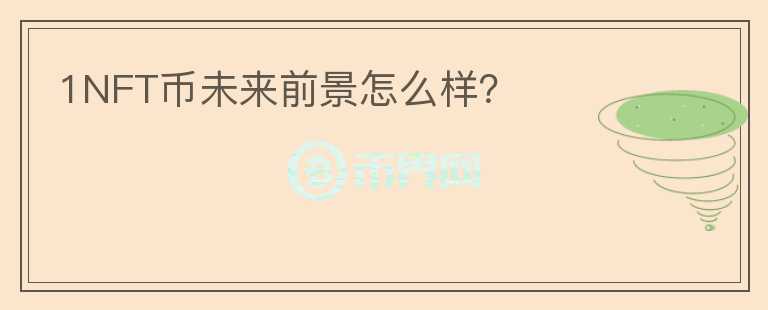 1NFT幣未來(lái)前景怎么樣？