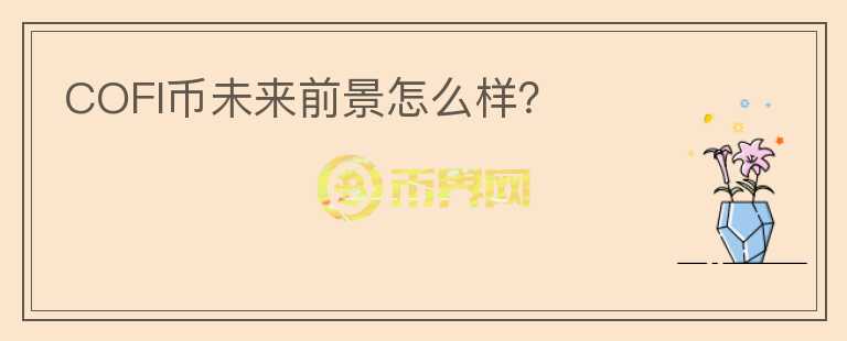 COFI幣未來前景怎么樣？