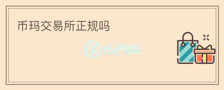 幣瑪交易所正規(guī)嗎